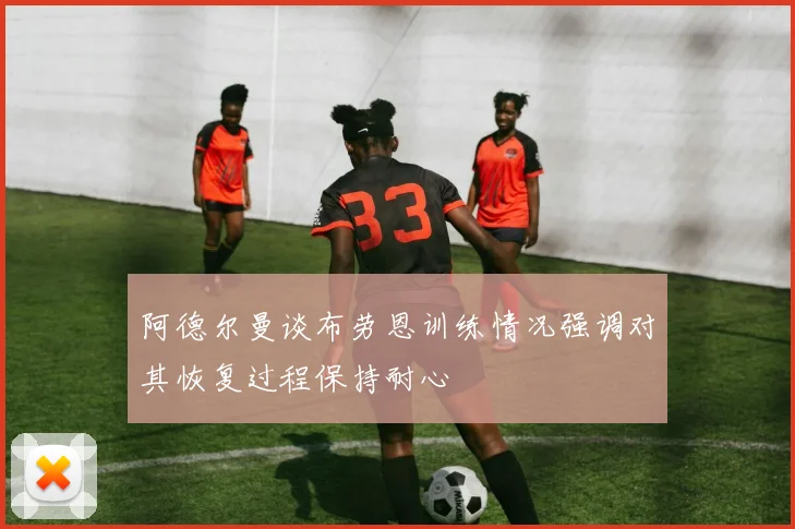 阿德尔曼谈布劳恩训练情况强调对其恢复过程保持耐心
