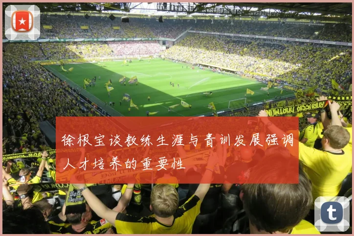 徐根宝谈教练生涯与青训发展强调人才培养的重要性