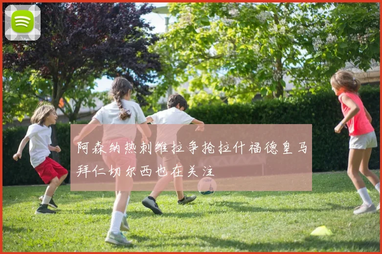 阿森纳热刺维拉争抢拉什福德皇马拜仁切尔西也在关注