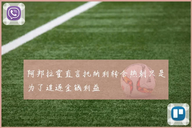 阿邦拉霍直言托纳利转会热刺只是为了追逐金钱利益