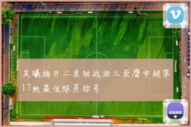 吴曦梅开二度助战浙江荣膺中超第17轮最佳球员称号