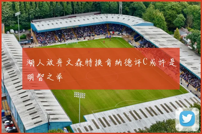 湖人放弃文森特换肯纳德评C或许是明智之举