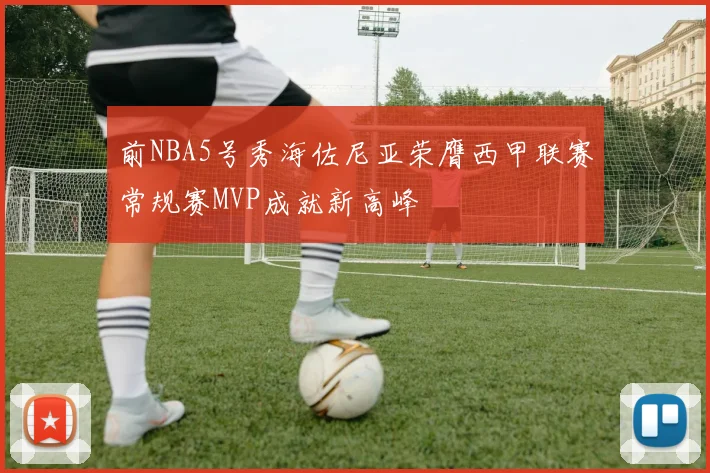 前NBA5号秀海佐尼亚荣膺西甲联赛常规赛MVP成就新高峰