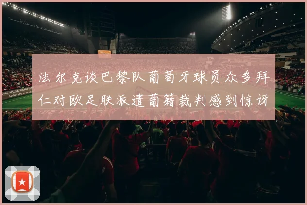 法尔克谈巴黎队葡萄牙球员众多拜仁对欧足联派遣葡籍裁判感到惊讶
