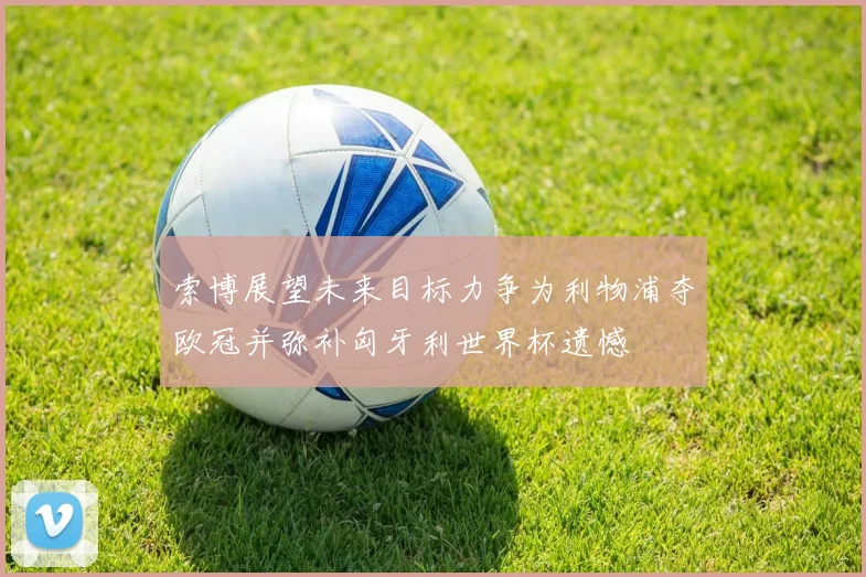 索博展望未来目标力争为利物浦夺欧冠并弥补匈牙利世界杯遗憾